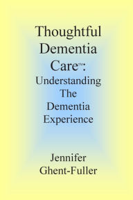 Title: Thoughtful Dementia Care: Understanding the Dementia Experience, Author: Jennifer Ghent-Fuller