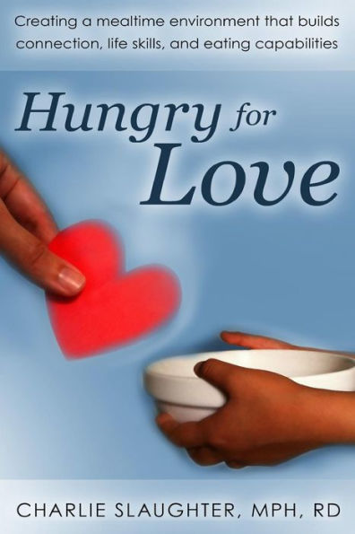 Hungry for Love: Creating a Mealtime Environment That Builds Connection, Life Skills, and Eating Capabilities