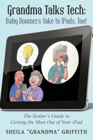 Title: Grandma Talks Tech: Baby Boomers Take to iPads, Too!: The Senior's Guide to Getting the Most Out of Your iPad, Author: Sheila 