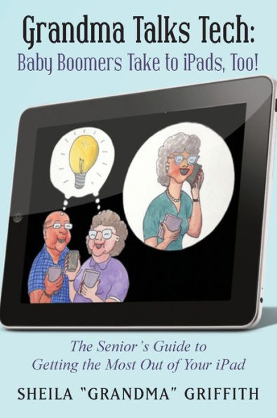 Grandma Talks Tech: Baby Boomers Take to iPads, Too!: the Senior's Guide Getting Most Out of Your iPad