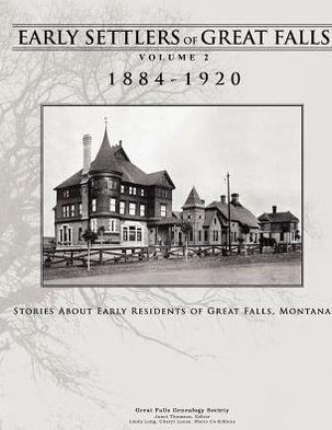 Early Settlers of Great Falls 1884-1920 Volume 2: Stories of Early Residents of Great Falls, Montana