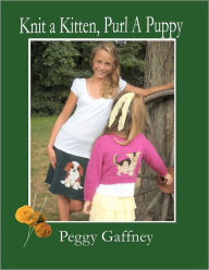 Title: Knit a Kitten, Purl a Puppy: Picture Knit Projects for Pet Loving Families, Author: Peggy Gaffney