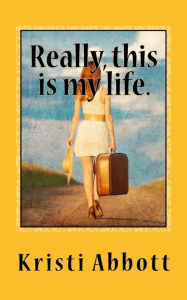 Title: Really, this is my life., Author: Kristi Abbott