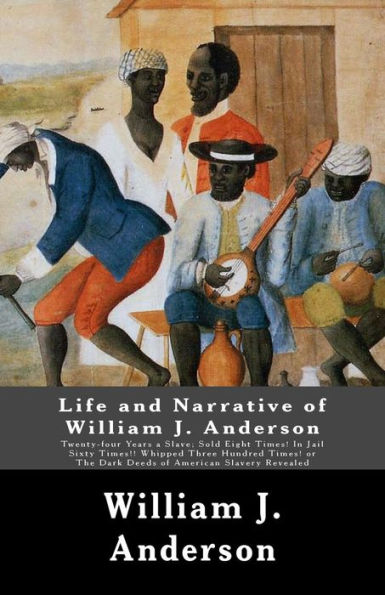 Life and Narrative of William J. Anderson: Twenty-four Years a Slave: Sold Eight Times! In Jail Sixty Times!! Whipped Three Hundred Times! Or The Dark Deeds of American Slavery Revealed. . . .