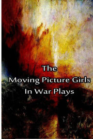 Title: The Moving Picture Girls In War Plays, Author: Laura Lee Hope