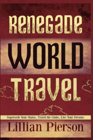 Title: Renegade World Travel - Supersede Your Status, Travel The Globe, Live Your Dreams, Author: Lillian Louise Pierson