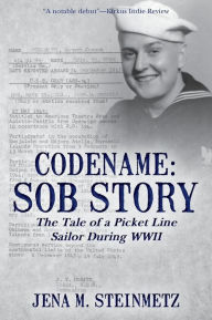 Title: Codename: Sob Story: The Tale of a Picket Line Sailor During WWII, Author: Jena M Steinmetz