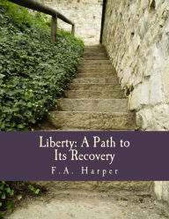Title: Liberty: A Path to Its Recovery (Large Print Edition), Author: F a Harper