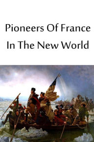 Title: Pioneers Of France In The New World, Author: Francis Parkman