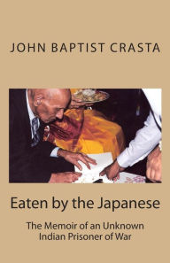 Title: Eaten by the Japanese: The Memoir of an Unknown Indian Prisoner of War, Author: Richard Crasta