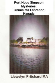 Title: Port Hope Simpson Mysteries, Ternua eta Labrador, Kanada: Ahozko historia evidence eta Interpretazio, Author: Llewelyn Pritchard MA