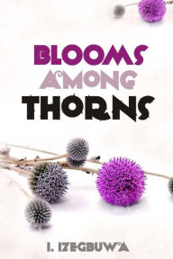 Title: Blooms Among Thorns, Author: I Izegbuwa
