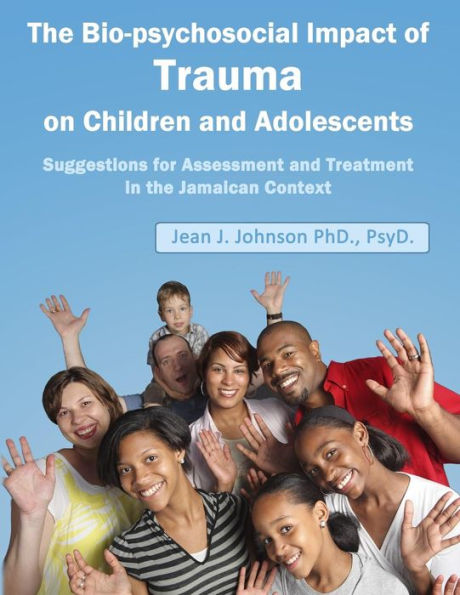 The Biopsychosocial Impact of Trauma on Children and Adolescents: Suggestions for Assessment and Treatment in the Jamaican Context: Trauma, Assessment, Adolescents and Children