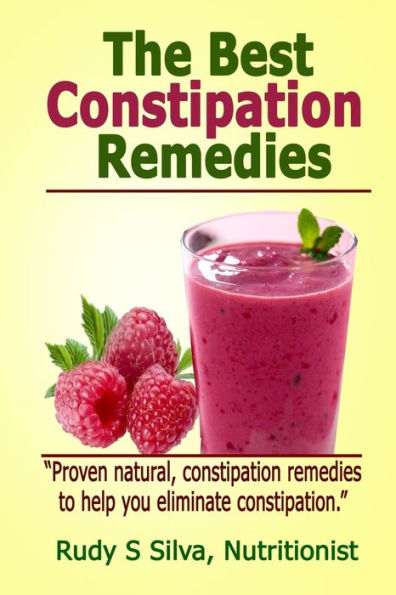 The Best Constipation Remedies: Proven natural, constipation remedies to help you eliminate constipation