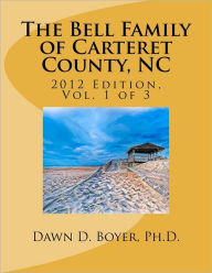 Title: Bell Family of Carteret County, NC (2012 Ed.), Vol 1, Author: Dawn D Boyer PH D