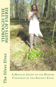 Title: Through the Mists of Faerie: A Magical Guide to the Wisdom Teaching of the Ancient Elven, Author: The Silver Elves