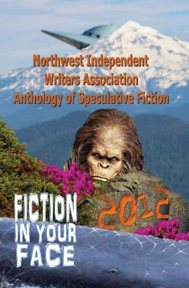 Fiction in Your Face: Northwest Independent Writers Association 2012 Anthology of Speculative Fiction