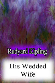 Title: His Wedded Wife, Author: Rudyard Kipling