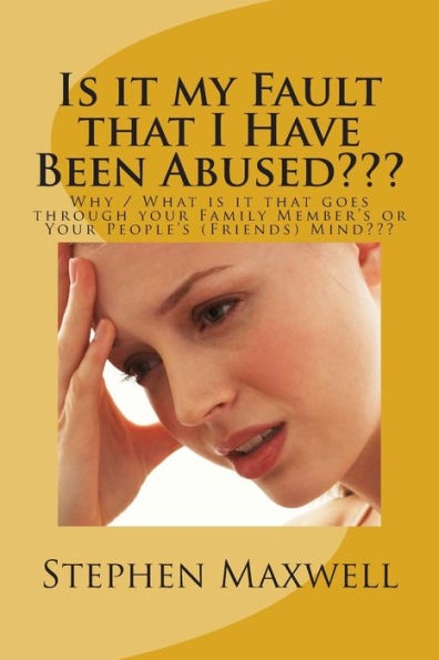 Is it my Fault that I Have Been Abused???: Why / What is it that goes through your Family Member's or Your People's (Friends) Mind???