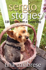 Title: Sergio Stories: Life Lessons From A Funny Dog, Author: Tina Calabrese