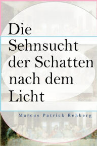 Title: Die Sehnsucht der Schatten nach dem Licht, Author: Marcus Patrick Rehberg