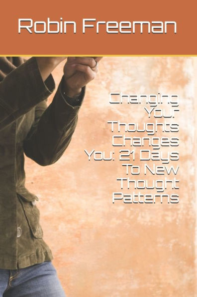 Changing Your Thoughts Changes You: 21 Days To New Thought Patterns