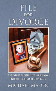 Title: File for Divorce: One Parent's Perspective for Winning Over the Courts in Custody Cases, Author: Michael Mason