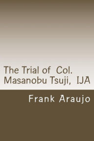 Title: The Trial of Col. Masanobu Tsuji, IJA, Author: Frank P Araujo