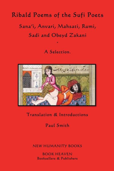 Ribald Poems of the Sufi Poets: Sana'i, Anvari, Mahsati, Rumi, Sadi, Obeyd Zakani: A Selection
