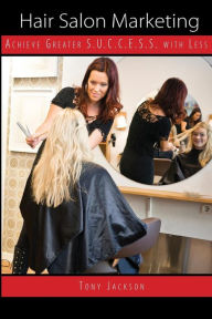 Title: Hair Salon Marketing: Achieve Greater S.U.C.C.E.S.S. With Less, Author: Tony Jackson