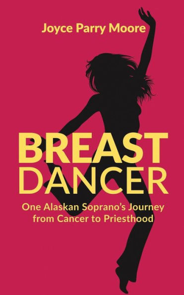 Breast Dancer: One Alaskan Soprano's Journey from Cancer to Priesthood