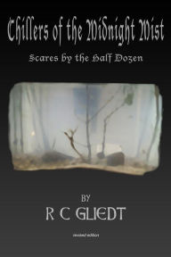 Title: Chillers of the Midnight Mist: Scares by the Half Dozen, Author: R C Gliedt