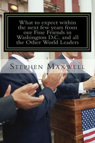 Title: What to expect within the next few years from our Fine Friends in Washington D.C and All the other World: Be ready for Heaven or Be ready for Hell!, Author: Stephen Cortney Maxwell