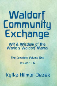 Title: Waldorf Community Exchange: Wit & Wisdom of the World's Waldorf Moms, Author: Kytka Hilmar Jezek