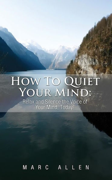 How to Quiet Your Mind: Relax and Silence the Voice of Mind Today!