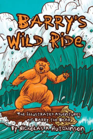 Title: Barry's Wild Ride: The Illustrated Adventures of Barry the Bear, Author: Nicholas a Hutchinson