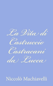 Title: La Vita di Castruccio Castracani da Lucca, Author: Niccolò Machiavelli