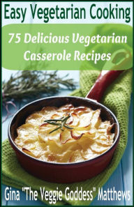 Title: Easy Vegetarian Cooking: 75 Delicious Vegetarian Casserole Recipes: Vegetables and Vegetarian, Author: Gina 'The Veggie Goddess' Matthews