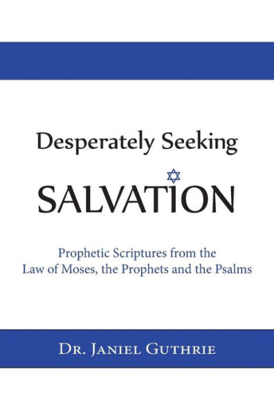 Desperately Seeking Salvation: Prophetic Scriptures from the Law of Moses, the Prophets and the Psalms