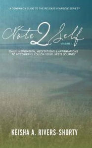 Title: Note 2 Self: Daily Inspiration, Meditations & Affirmations To Accompany You On Your Life's Journey, Author: Keisha A. Rivers-Shorty
