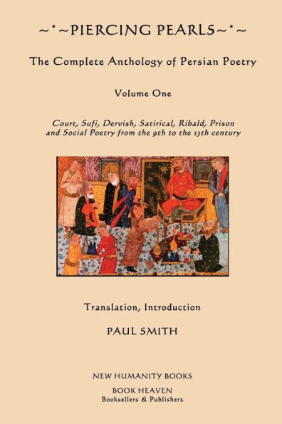 Piercing Pearls: The Complete Anthology of Persian Poetry: Court, Sufi, Dervish, Satirical, Ribald, Prison and Social Poetry from the 9th to the 13th century