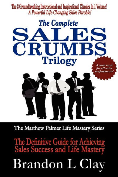 The Complete Sales Crumbs Trilogy: The Definitive Guide for Achieving Sales Success and Life Mastery