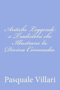 Title: Antiche Leggende e Tradizioni che Illustrano la Divina Commedia, Author: Pasquale Villari