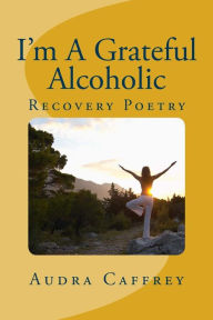 Title: I'm A Grateful Alcoholic: Recovery & Inspirational Poetry, Author: Audra Marie Caffrey