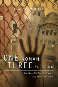Title: One Woman, Three Prisons: The Rise Within the Ranks June 1966 -June 2000, Author: Jo Ann M Mertens