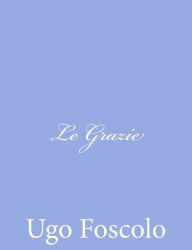 Title: Le Grazie, Author: Ugo Foscolo