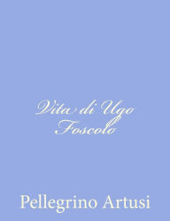 Title: Vita di Ugo Foscolo, Author: Pellegrino Artusi