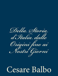 Title: Della Storia d'Italia dalle Origini fino ai Nostri Giorni, Author: Cesare Balbo