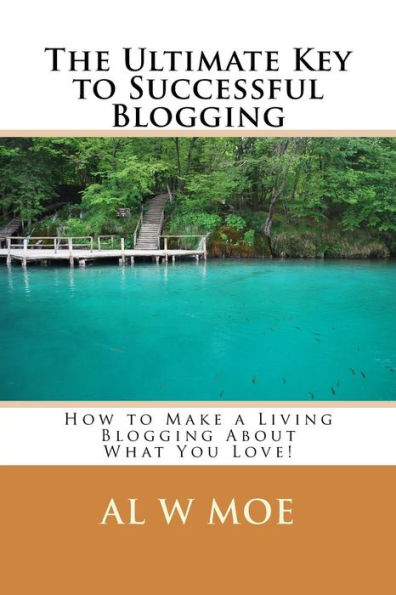 The Ultimate Key to Successful Blogging: How to Make a Living Blogging About What You Love!