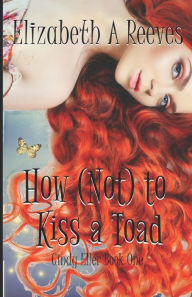 Title: How (Not) to Kiss a Toad, Author: Elizabeth A Reeves